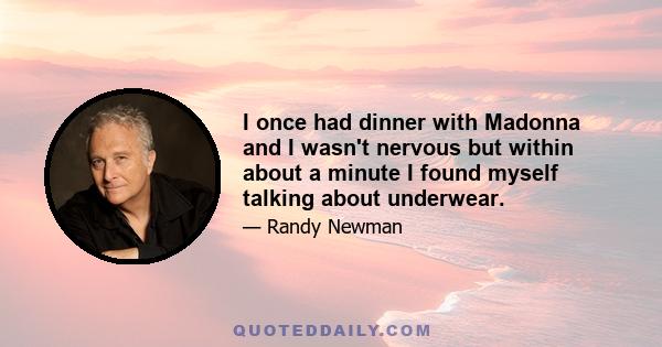 I once had dinner with Madonna and I wasn't nervous but within about a minute I found myself talking about underwear.