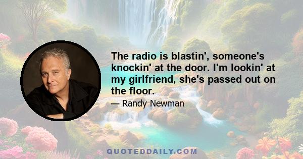 The radio is blastin', someone's knockin' at the door. I'm lookin' at my girlfriend, she's passed out on the floor.