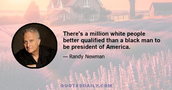 There's a million white people better qualified than a black man to be president of America.