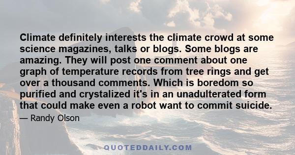 Climate definitely interests the climate crowd at some science magazines, talks or blogs. Some blogs are amazing. They will post one comment about one graph of temperature records from tree rings and get over a thousand 