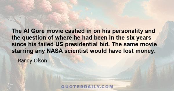 The Al Gore movie cashed in on his personality and the question of where he had been in the six years since his failed US presidential bid. The same movie starring any NASA scientist would have lost money.