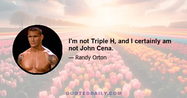 I'm not Triple H, and I certainly am not John Cena.