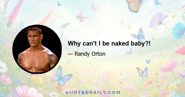 Why can't I be naked baby?!