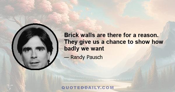 Brick walls are there for a reason. They give us a chance to show how badly we want