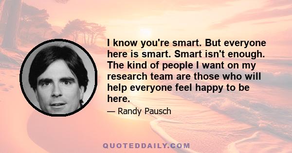 I know you're smart. But everyone here is smart. Smart isn't enough. The kind of people I want on my research team are those who will help everyone feel happy to be here.