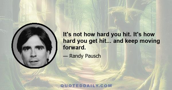 It's not how hard you hit. It's how hard you get hit... and keep moving forward.