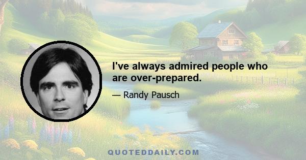 I've always admired people who are over-prepared.