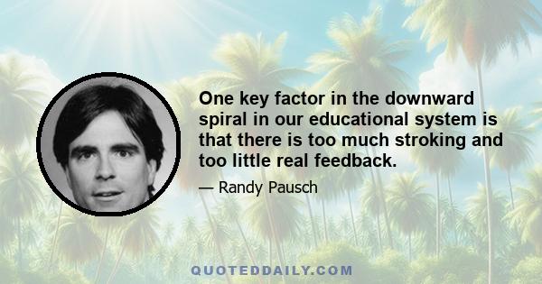 One key factor in the downward spiral in our educational system is that there is too much stroking and too little real feedback.