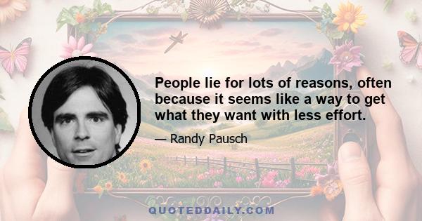 People lie for lots of reasons, often because it seems like a way to get what they want with less effort.