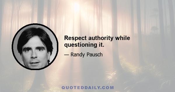 Respect authority while questioning it.