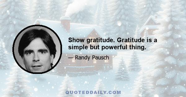 Show gratitude. Gratitude is a simple but powerful thing.