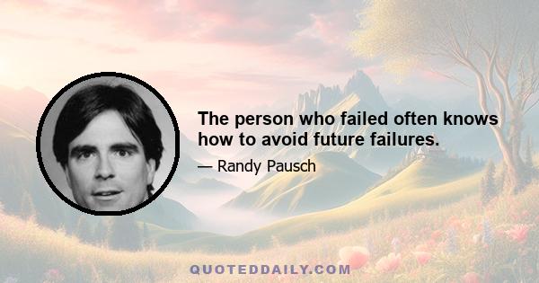 The person who failed often knows how to avoid future failures.