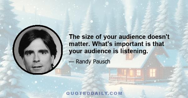 The size of your audience doesn't matter. What's important is that your audience is listening.