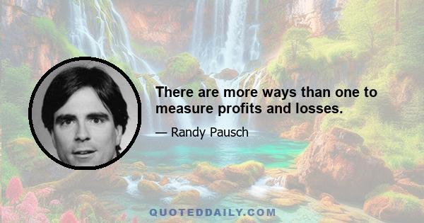 There are more ways than one to measure profits and losses.