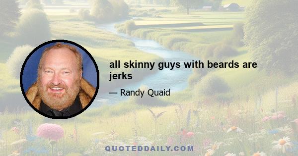 all skinny guys with beards are jerks