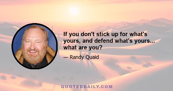 If you don't stick up for what's yours, and defend what's yours... what are you?