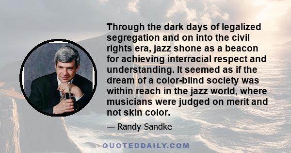 Through the dark days of legalized segregation and on into the civil rights era, jazz shone as a beacon for achieving interracial respect and understanding. It seemed as if the dream of a color-blind society was within