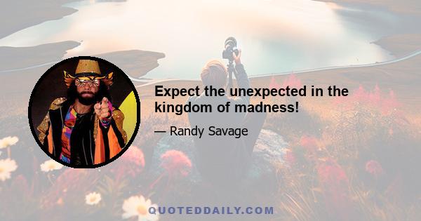 Expect the unexpected in the kingdom of madness!