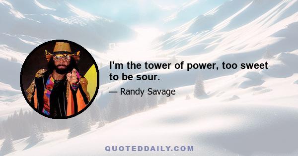 I'm the tower of power, too sweet to be sour.