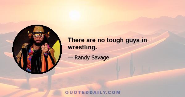 There are no tough guys in wrestling.