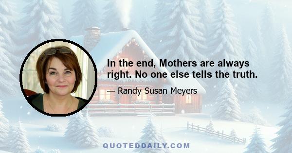 In the end, Mothers are always right. No one else tells the truth.