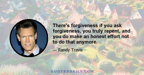 There's forgiveness if you ask forgiveness, you truly repent, and you do make an honest effort not to do that anymore.