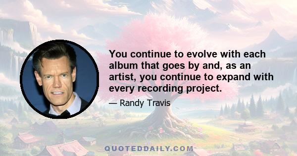 You continue to evolve with each album that goes by and, as an artist, you continue to expand with every recording project.