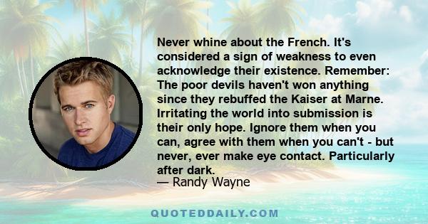 Never whine about the French. It's considered a sign of weakness to even acknowledge their existence. Remember: The poor devils haven't won anything since they rebuffed the Kaiser at Marne. Irritating the world into