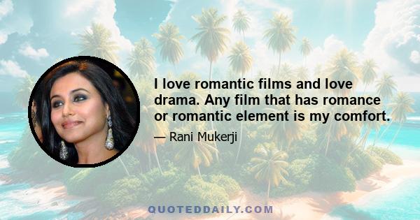 I love romantic films and love drama. Any film that has romance or romantic element is my comfort.