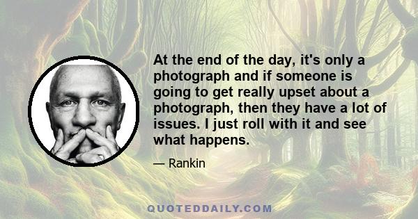 At the end of the day, it's only a photograph and if someone is going to get really upset about a photograph, then they have a lot of issues. I just roll with it and see what happens.