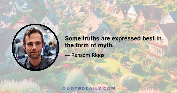 Some truths are expressed best in the form of myth.