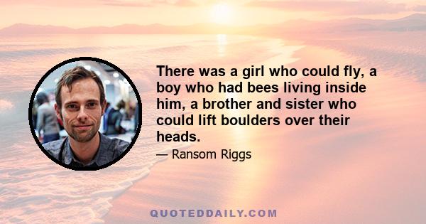 There was a girl who could fly, a boy who had bees living inside him, a brother and sister who could lift boulders over their heads.