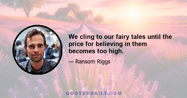 We cling to our fairy tales until the price for believing in them becomes too high.