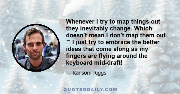 Whenever I try to map things out they inevitably change. Which doesn't mean I don't map them out  I just try to embrace the better ideas that come along as my fingers are flying around the keyboard mid-draft!