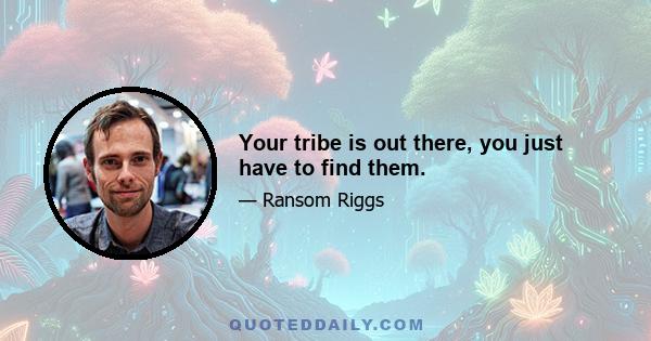 Your tribe is out there, you just have to find them.