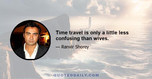 Time travel is only a little less confusing than wives.