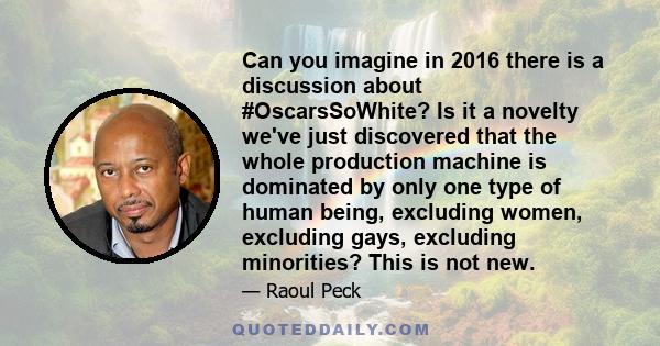 Can you imagine in 2016 there is a discussion about #OscarsSoWhite? Is it a novelty we've just discovered that the whole production machine is dominated by only one type of human being, excluding women, excluding gays,