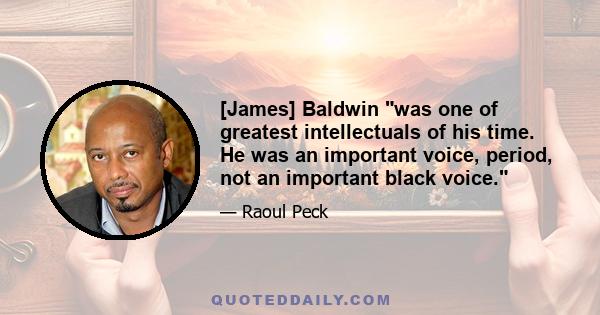 [James] Baldwin was one of greatest intellectuals of his time. He was an important voice, period, not an important black voice.