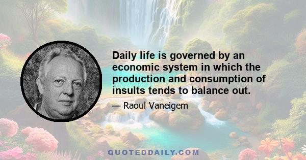 Daily life is governed by an economic system in which the production and consumption of insults tends to balance out.