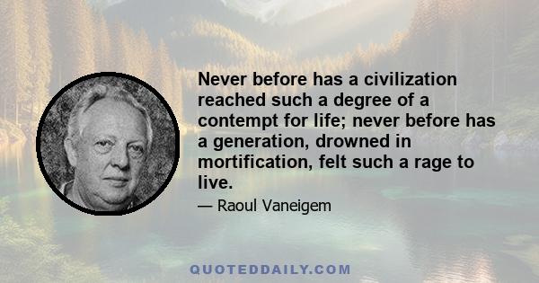 Never before has a civilization reached such a degree of a contempt for life; never before has a generation, drowned in mortification, felt such a rage to live.