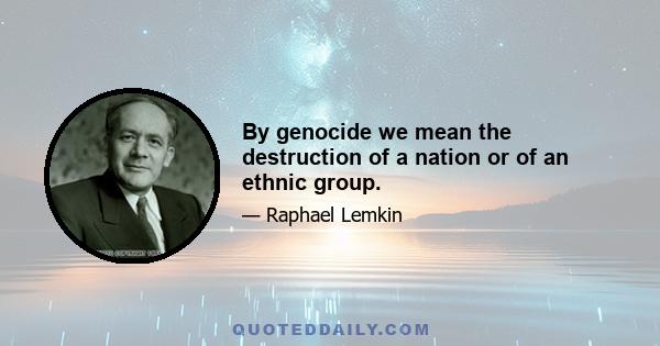 By genocide we mean the destruction of a nation or of an ethnic group.