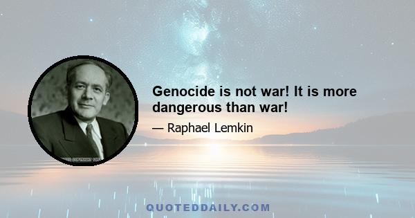 Genocide is not war! It is more dangerous than war!