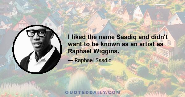 I liked the name Saadiq and didn't want to be known as an artist as Raphael Wiggins.