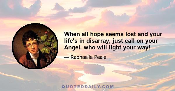 When all hope seems lost and your life's in disarray, just call on your Angel, who will light your way!