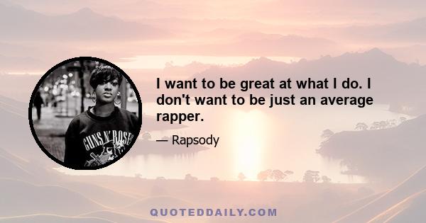 I want to be great at what I do. I don't want to be just an average rapper.