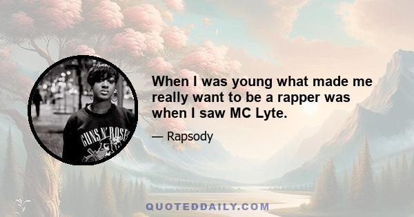 When I was young what made me really want to be a rapper was when I saw MC Lyte.