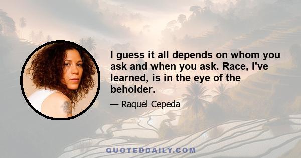 I guess it all depends on whom you ask and when you ask. Race, I've learned, is in the eye of the beholder.