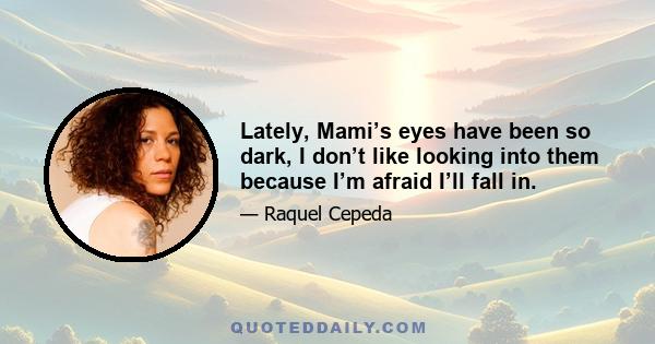 Lately, Mami’s eyes have been so dark, I don’t like looking into them because I’m afraid I’ll fall in.