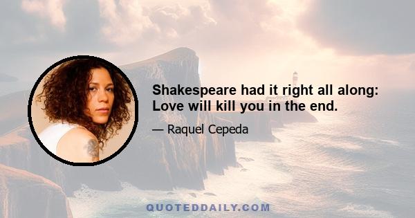 Shakespeare had it right all along: Love will kill you in the end.