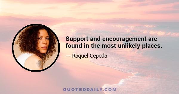 Support and encouragement are found in the most unlikely places.